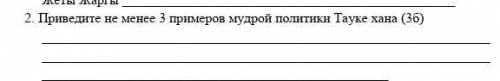 1.     Приведите не менее 3 примеров мудрой политики Тауке хана (3б) ​