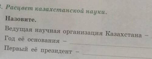 Расцвет казахстанской науки.Назовите.Ведущая научная организация КазахстанаГод её основанияПервый её