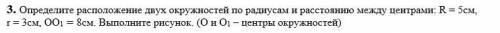 3. Определите расположение двух окружностей по радиусам и расстоянию между центрами: R = 5см, r = 3с