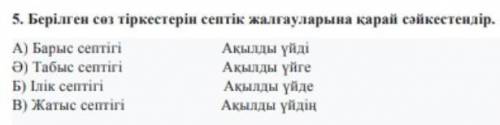 Берілген сөз тіркестерін септік жалғауларына қарай сәйкестендір . A ) Барыс септігі Ақылды үйді ә )