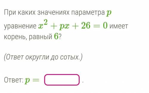 При каких значениях параметра p уравнение x2+px+26=0 имеет корень, равный 6? (ответ округли до сотых