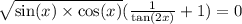 \sqrt{ \sin(x) \times \cos(x) } ( \frac{1}{ \tan(2x) } + 1) = 0