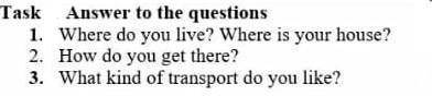 Task 3. Answer to the questions 1. Where do you live? Where is your house?2. How do you get there?3.