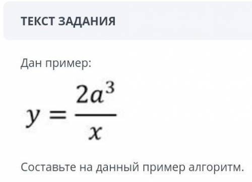 Дан пример: y = (2a ^ 3)/x составьте на данный пример алгоритм. сор по информатике.​