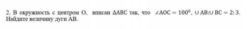 В окружности с центром O, вписан ∆abc так, что угол AOC = 100°, отношение AB:BC = 2:3. Найдите велич