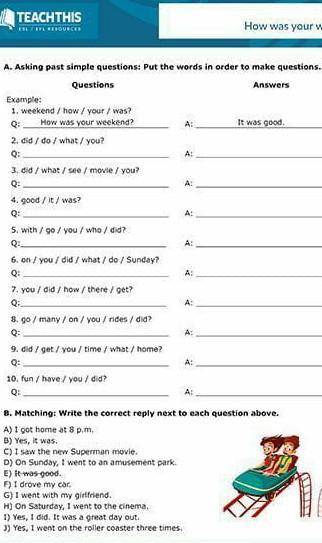 A. Asking past simple questions: Put the words in order to make questions. QuestionsAnswersExample:1