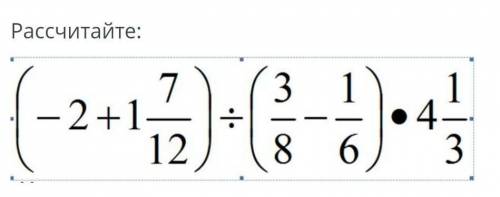 Рассчитайте (-2+ 1 7/12)÷ ( 3/8-1/6)•4 1/3​