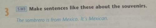 5.3 Make sentences like these about the souvenirs. 3The sombrero is from Mexico. It's Mexican. ПОМАГ