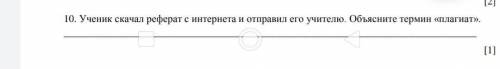 10. Ученик скачал реферат с интернета и отправил его учителю. Объясните термин «плагиат». ​