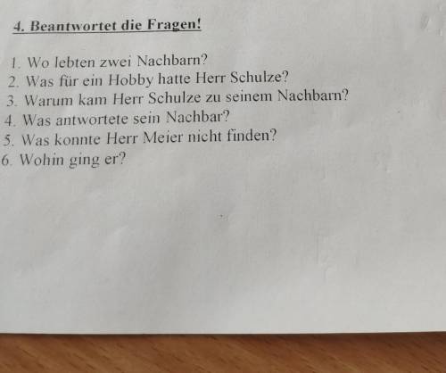 4. Beantwortet die Fragen! 1. Wo lebten zwei Nachbarn?2. Was für ein Hobby hatte Herr Schulze?3. War