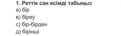 1. Реттік сан есiмдi табыныз а) бір в) бiреу c) бiр-бiрден д) бiрiншi​