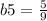 b5 = \frac{5}{9}