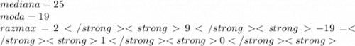 mediana = 25 \\ moda = 19 \\ razmax = 29 - 19 = 10