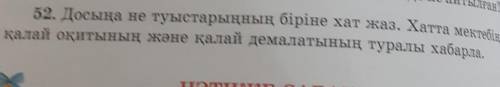 52. Досыңа не туыстарыңның біріне хат жаз.Хатта мектебің,қалай оқитының және қалай демалатының турал