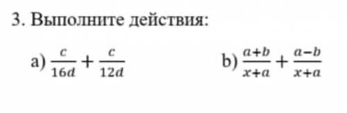 Выполните действия а) c/16d+c/12d b) a+b/x+a + a-b/x+a​