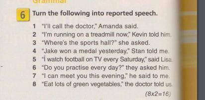 Turn the following into reported speech. 1 I'll call the doctor, Amanda said. 2 I'm running on a