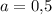 a = 0{,}5