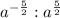 a^{-\frac{5}{2}} : a^{\frac{5}{2}}