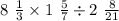 8 \ \frac{1}{3} \times 1 \ \frac{5}{7} \div 2 \ \frac{8}{21}