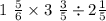 1 \ \frac{5}{6} \times 3 \ \frac{3}{5} \div 2 \frac{1}{5}