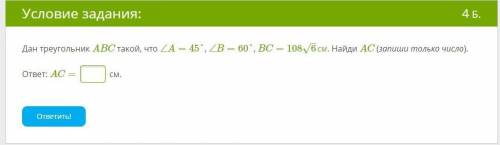 Дан треугольник ABC такой, что ∠A=45°, ∠B=60°, BC=108√6см. Найди AC (запиши только число).