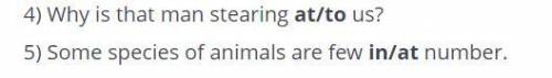 Choose the correct preposition. 4) Why is that man stearing at/to us? 5) Some species of animals are