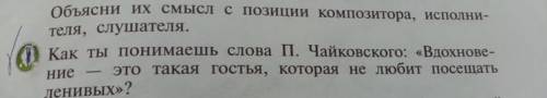 ￼как ты понимаешь слава П.Чайковского: «Вдохновение - это такая гостья , которая не любит посещать л