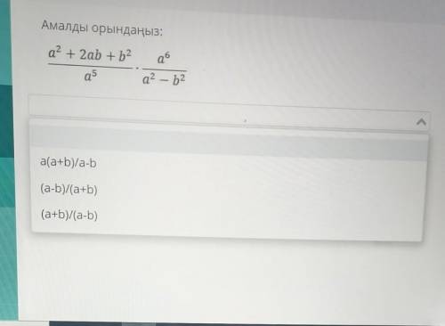 Амалды орындаңыз:Q6а? +2ab+b2a5а? — b2​