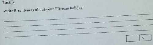 Write 5 sentences about your Dream holiday ​