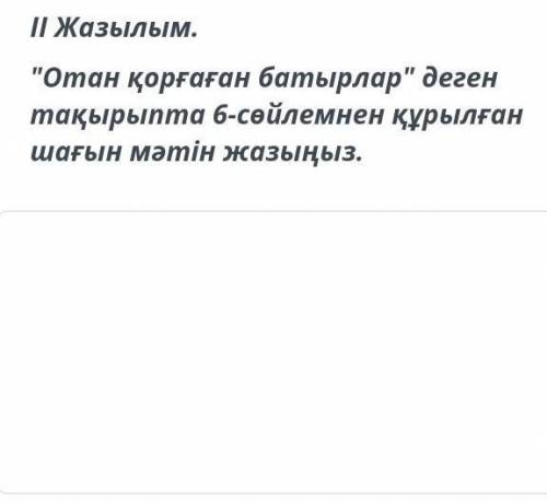 соч по Казахскому Жазылым.Отан қорғаған батырлар деген тақырыпта 6-сөйлемнен құрылған шағын мәтін