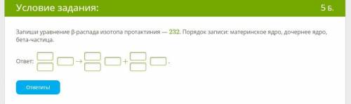 Запиши уравнение β-распада изотопа протактиния — 232. Порядок записи: материнское ядро, дочернее ядр