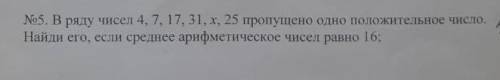 №5. В ряду чисел 4, 7, 17, 31, г. 25 пропущено одно положительное число. Найди его, если среднее ари