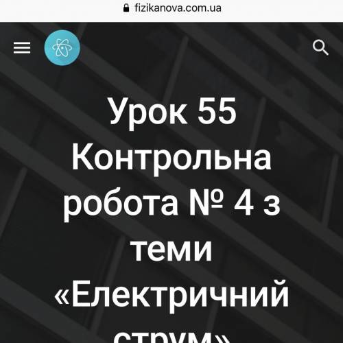 Урок 55 Контрольна робота № 4 з теми «Електричний струм». Мне нужна КОНТРОЛЬНАЯ, можно и без ответов