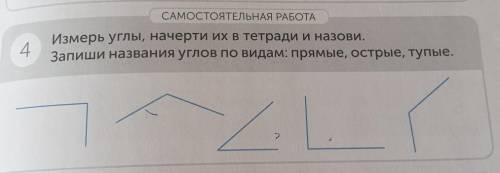 САМОСТОЯТЕЛЬНАЯ РАБОТА 4Измерь углы, начерти их в тетради и назови.Запиши названия углов по видам: п