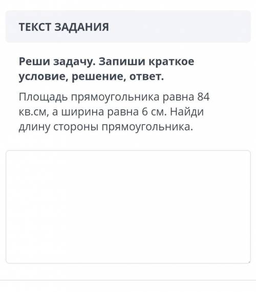 ТЕКСТ ЗАДАНИЯ Реши задачу. Запиши краткое условие, решение, ответ.Площадь прямоугольника равна 84 кв