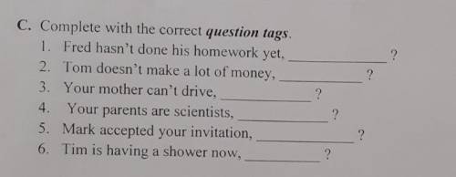 C. Complete with the correct question tags. 1. Fred hasn't done his homework yet, 2. Tom doesn't mak