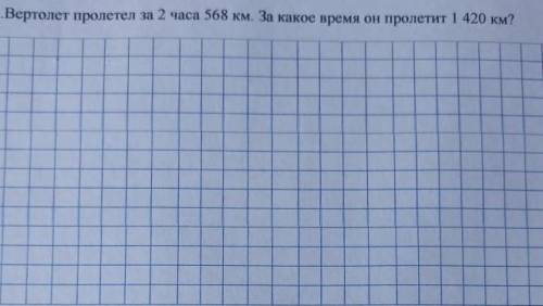 вертолет пролетел за 2 часа 568км, за какое время он пролетит 1420 км? Условие, решение ​