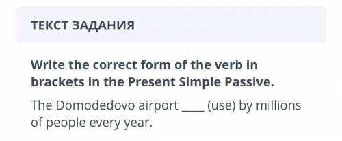 СОЧ, ТЕКСТ ЗАДАНИЯWrite the correct form of the verb inbrackets in the Present Simple Passive.The Do