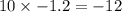 10 \times - 1.2 = - 12