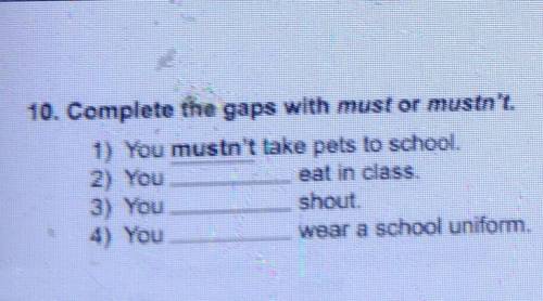 10. Complete the gaps with must or mustn't. 1) You mustn't lake pels lo school2) Youeat in class3) Y