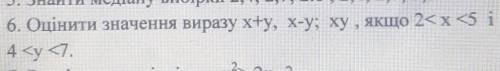 6. Оцінити значення виразу x+y, x-y; ху, якщо 2<x<5 і4 <y <7.​