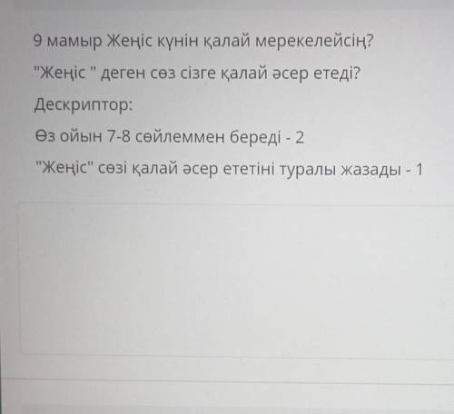 9 мамыр Жеңіс күнін қалай мерекелейсің? Жеңіс деген сөз сізге қалай әсер етеді?Дескриптор:Өз ойын