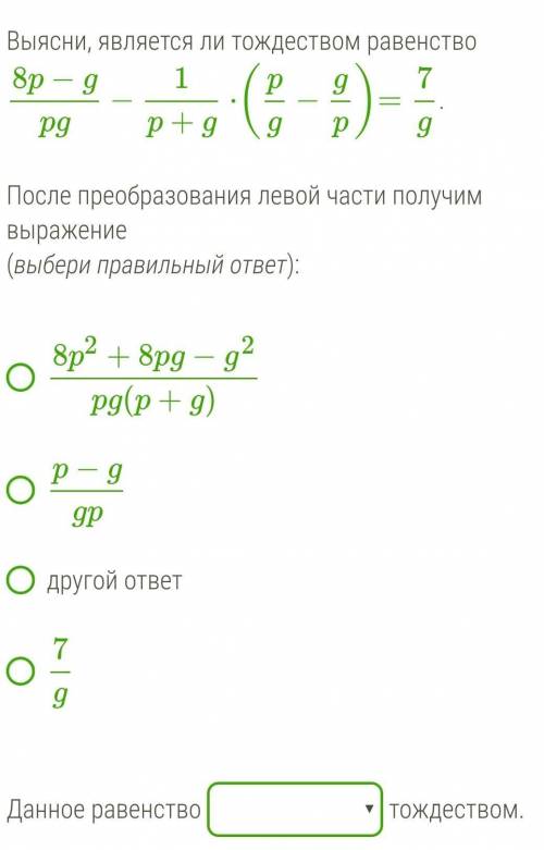 Выясни, является ли тождеством равенство 8p−gpg−1p+g⋅(pg−gp)=7g.  После преобразования левой части п