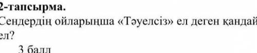 Сендердің ойларынша тәуелсіз ел деген қандай ел ​