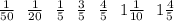 \frac{1}{50} \: \: \: \frac{1}{20} \: \: \: \frac{1}{5} \: \: \: \frac{3}{5} \: \: \: \frac{4}{5} \: \: \: 1 \frac{1}{10} \: \: \: 1 \frac{4}{5}