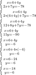 \left \{ {{x = 6+4y} \atop {2x+7y=-78}} \right. \\\left \{ {{x=6+4y} \atop {2*(6+4y)+7y=-78}} \right. \\\left \{ {{x=6+4y} \atop {12+8y+7y=-78}} \right. \\\left \{ {{x=6+4y} \atop {15y = -90}} \right. \\\left \{ {{x=6+4y} \atop {y=-6}} \right. \\\left \{ {{x=6+4*(-6)} \atop {y=-6}} \right. \\\left \{ {{x=6-24} \atop {y=-6} \right.\\\left \{ {{x=-18} \atop {y=-6}} \right.