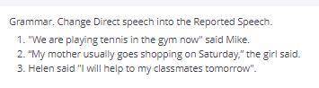 Grammar. Change Direct speech into the Reported Speech. 1. We are playing tennis in the gym now sa