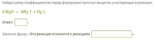 1) Найди сумму коэффициентов перед формулами простых веществ, участвующих в реакции: 2H2O=2H2↑+O2↑.