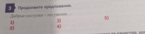 Продолжите предложение,Добрые поступки - это умение ...1)2)3)4)5)​