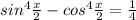 sin {}^{4} \frac{x}{2} - cos {}^{4} \frac{x}{2} = \frac{1}{4}